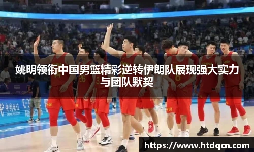 姚明领衔中国男篮精彩逆转伊朗队展现强大实力与团队默契