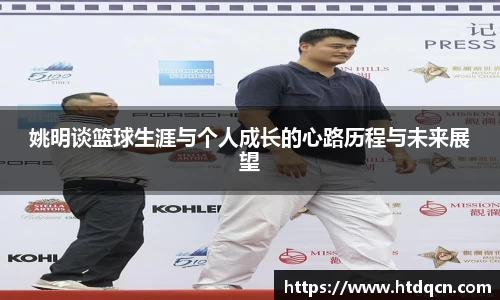 姚明谈篮球生涯与个人成长的心路历程与未来展望