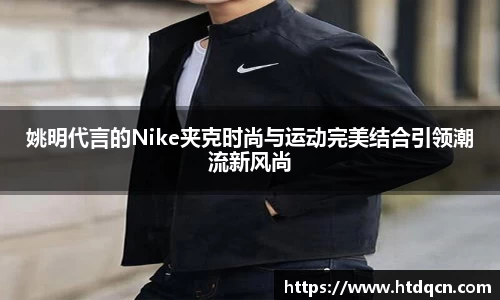 姚明代言的Nike夹克时尚与运动完美结合引领潮流新风尚