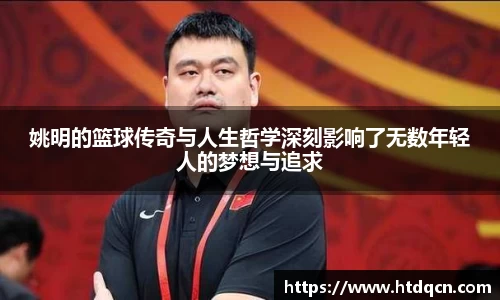 姚明的篮球传奇与人生哲学深刻影响了无数年轻人的梦想与追求