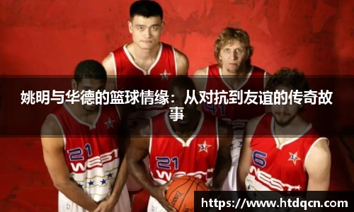 姚明与华德的篮球情缘：从对抗到友谊的传奇故事