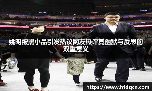 姚明被黑小品引发热议网友热评其幽默与反思的双重意义