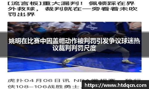姚明在比赛中因盖帽动作被判罚引发争议球迷热议裁判判罚尺度