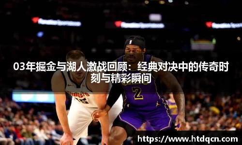 03年掘金与湖人激战回顾：经典对决中的传奇时刻与精彩瞬间