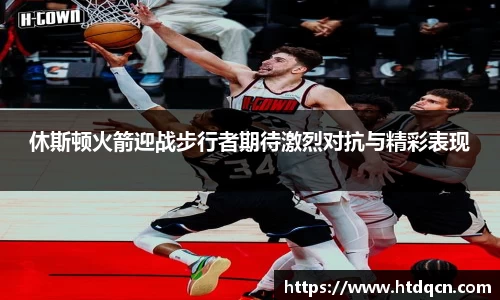休斯顿火箭迎战步行者期待激烈对抗与精彩表现
