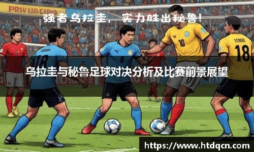 乌拉圭与秘鲁足球对决分析及比赛前景展望