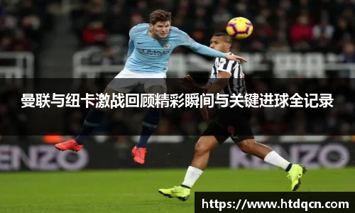 曼联与纽卡激战回顾精彩瞬间与关键进球全记录