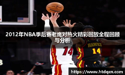 2012年NBA季后赛老鹰对热火精彩回放全程回顾与分析