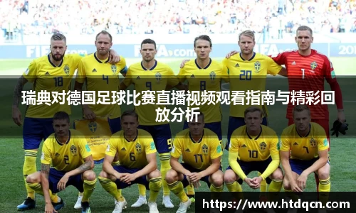 瑞典对德国足球比赛直播视频观看指南与精彩回放分析