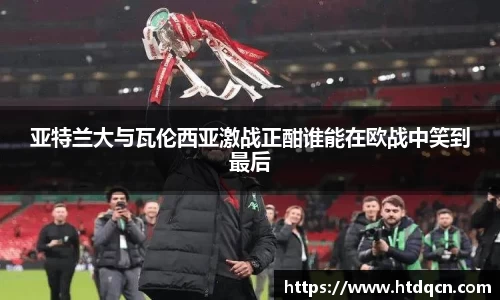 米兰亚特兰大与瓦伦西亚激战正酣谁能在欧战中笑到最后